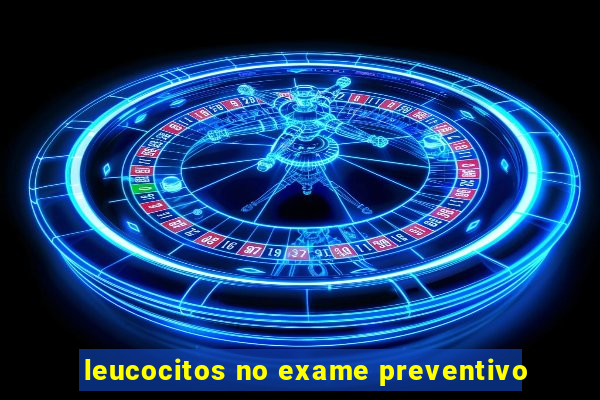 leucocitos no exame preventivo